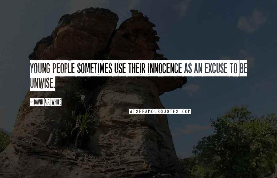 David A.R. White Quotes: Young people sometimes use their innocence as an excuse to be unwise.