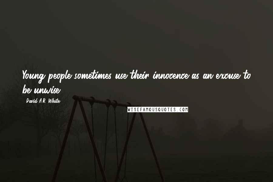 David A.R. White Quotes: Young people sometimes use their innocence as an excuse to be unwise.