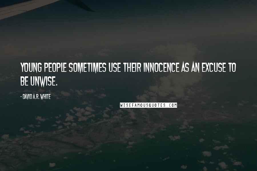 David A.R. White Quotes: Young people sometimes use their innocence as an excuse to be unwise.