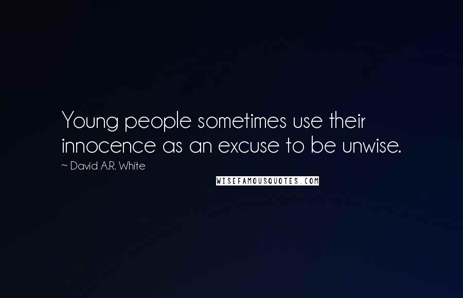 David A.R. White Quotes: Young people sometimes use their innocence as an excuse to be unwise.