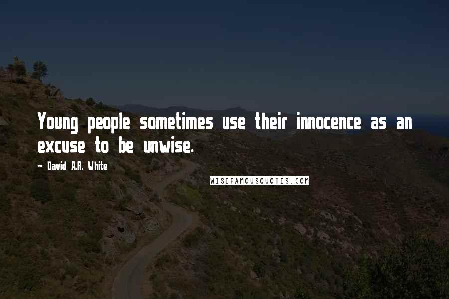 David A.R. White Quotes: Young people sometimes use their innocence as an excuse to be unwise.