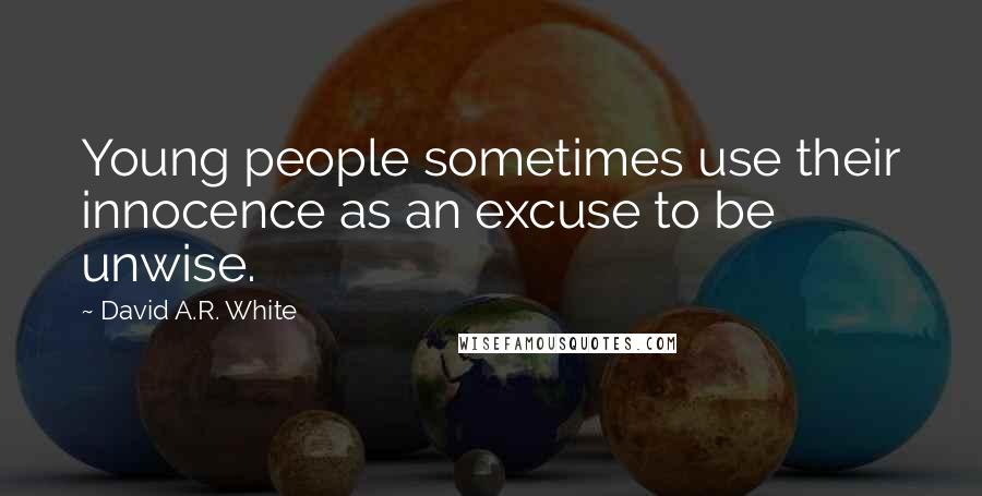 David A.R. White Quotes: Young people sometimes use their innocence as an excuse to be unwise.