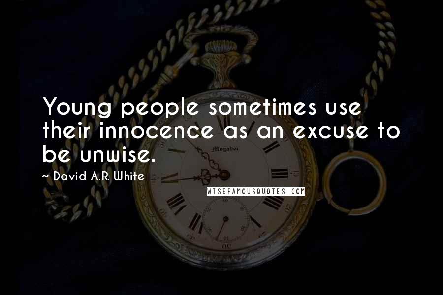 David A.R. White Quotes: Young people sometimes use their innocence as an excuse to be unwise.