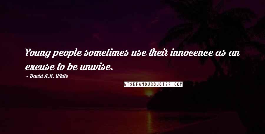 David A.R. White Quotes: Young people sometimes use their innocence as an excuse to be unwise.