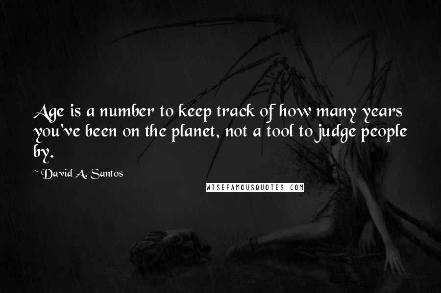 David A. Santos Quotes: Age is a number to keep track of how many years you've been on the planet, not a tool to judge people by.