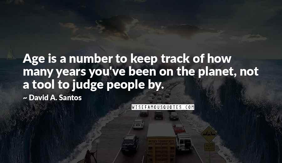 David A. Santos Quotes: Age is a number to keep track of how many years you've been on the planet, not a tool to judge people by.