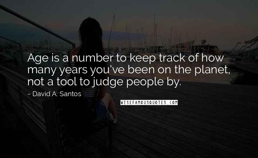 David A. Santos Quotes: Age is a number to keep track of how many years you've been on the planet, not a tool to judge people by.