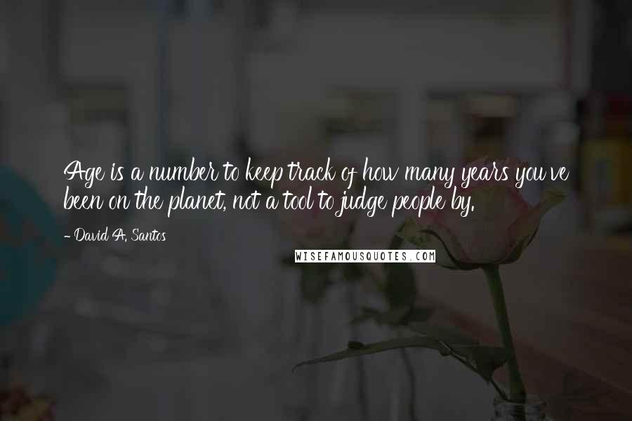 David A. Santos Quotes: Age is a number to keep track of how many years you've been on the planet, not a tool to judge people by.