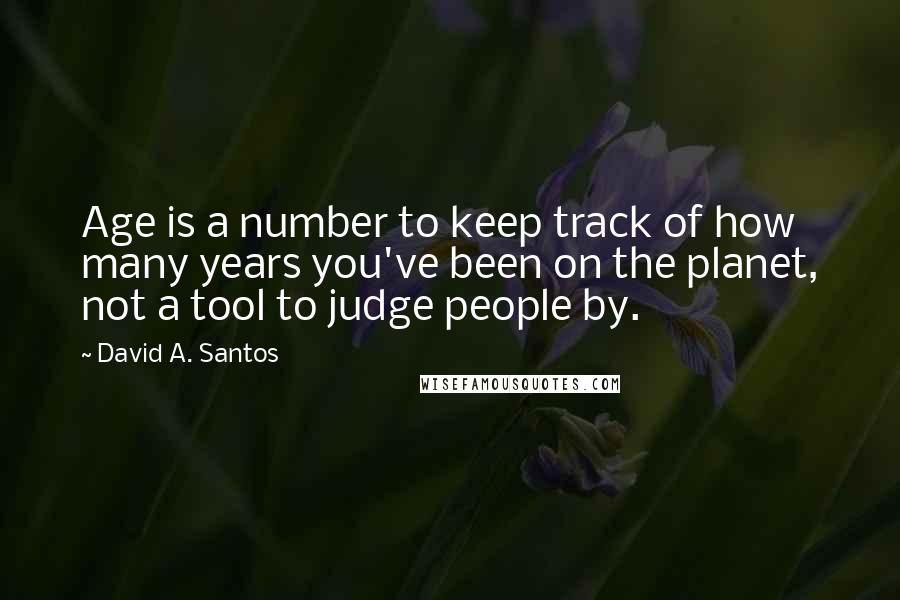 David A. Santos Quotes: Age is a number to keep track of how many years you've been on the planet, not a tool to judge people by.