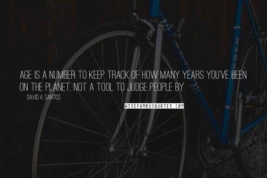 David A. Santos Quotes: Age is a number to keep track of how many years you've been on the planet, not a tool to judge people by.