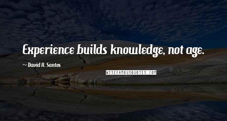 David A. Santos Quotes: Experience builds knowledge, not age.