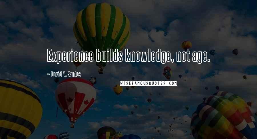 David A. Santos Quotes: Experience builds knowledge, not age.