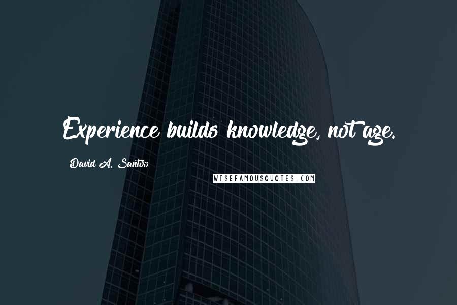 David A. Santos Quotes: Experience builds knowledge, not age.