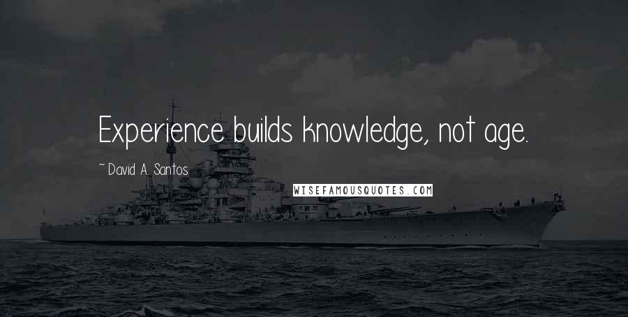 David A. Santos Quotes: Experience builds knowledge, not age.