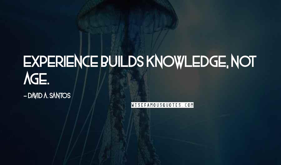 David A. Santos Quotes: Experience builds knowledge, not age.