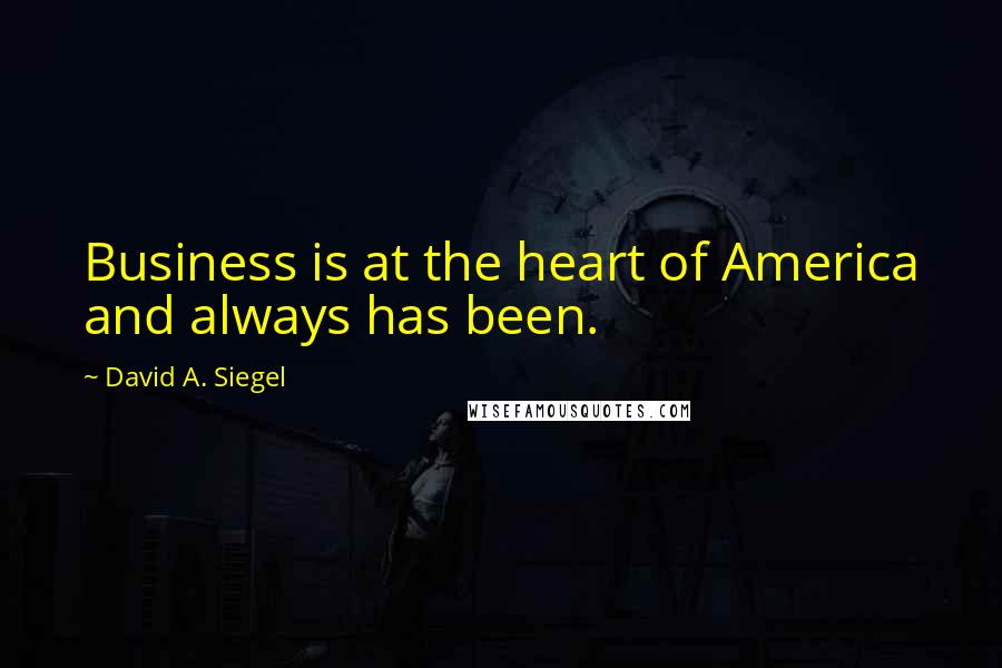 David A. Siegel Quotes: Business is at the heart of America and always has been.