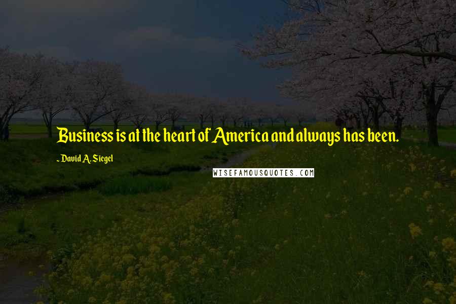 David A. Siegel Quotes: Business is at the heart of America and always has been.
