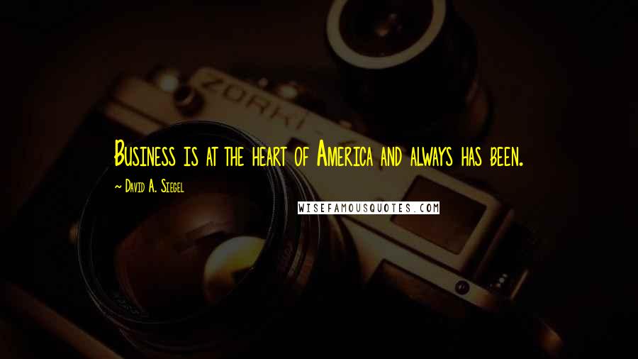 David A. Siegel Quotes: Business is at the heart of America and always has been.