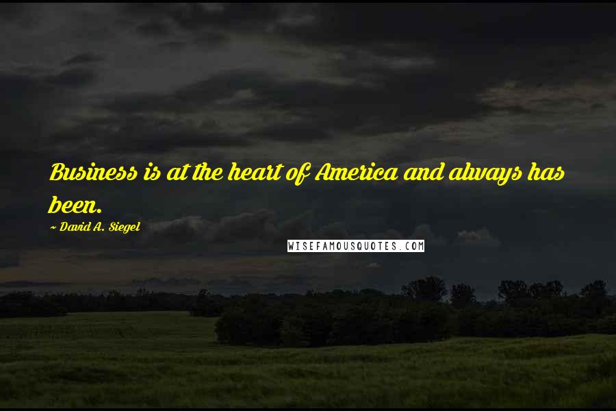 David A. Siegel Quotes: Business is at the heart of America and always has been.