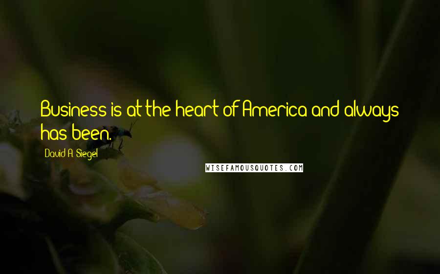 David A. Siegel Quotes: Business is at the heart of America and always has been.