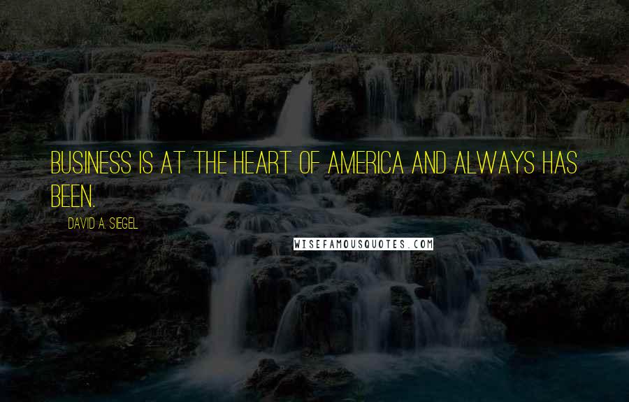 David A. Siegel Quotes: Business is at the heart of America and always has been.