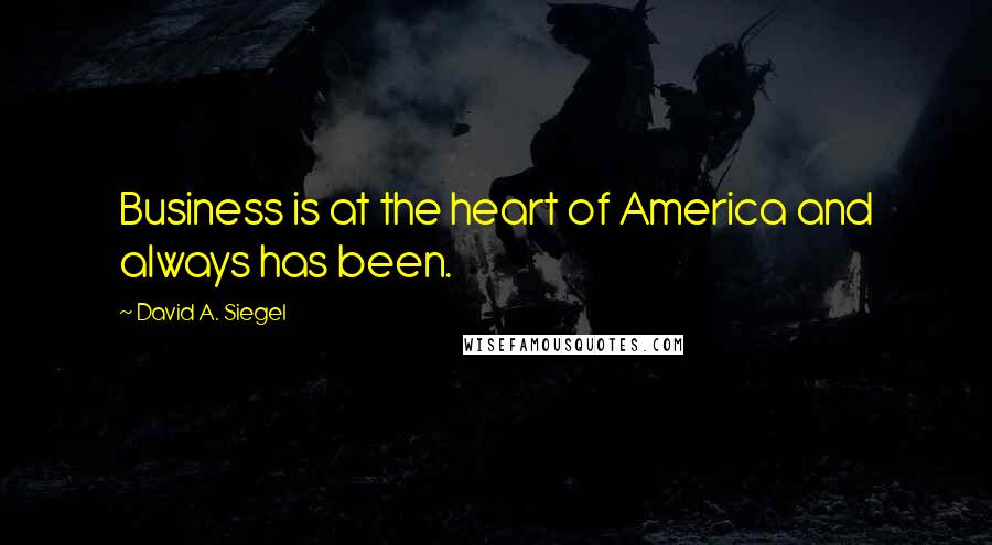 David A. Siegel Quotes: Business is at the heart of America and always has been.