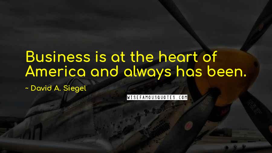David A. Siegel Quotes: Business is at the heart of America and always has been.