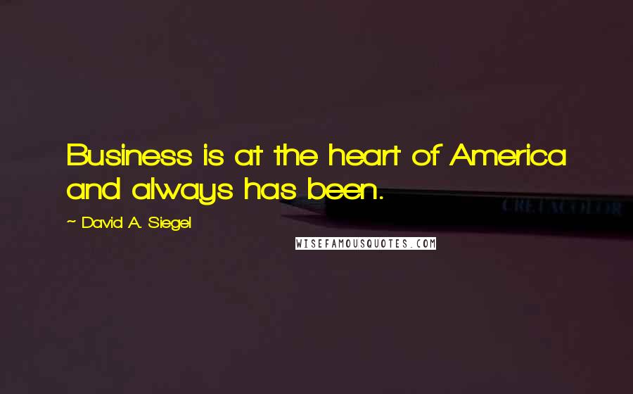 David A. Siegel Quotes: Business is at the heart of America and always has been.