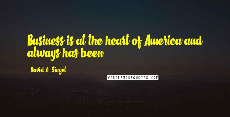 David A. Siegel Quotes: Business is at the heart of America and always has been.