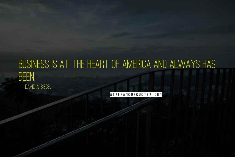 David A. Siegel Quotes: Business is at the heart of America and always has been.