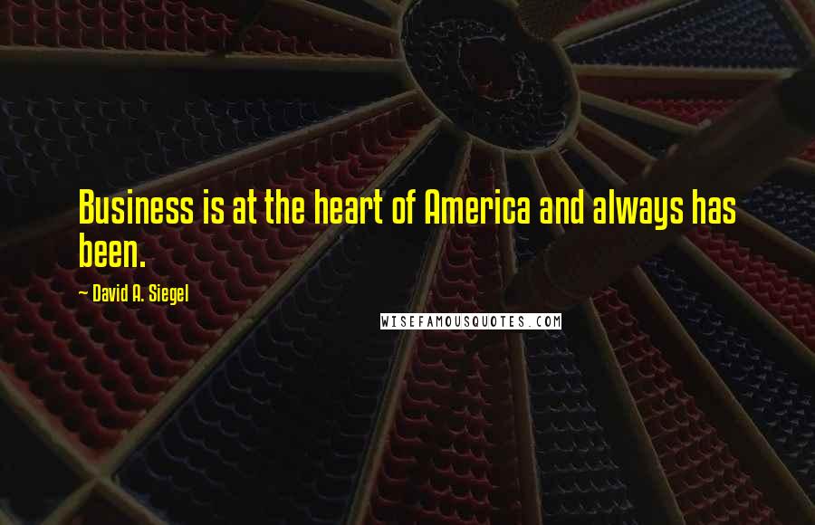 David A. Siegel Quotes: Business is at the heart of America and always has been.