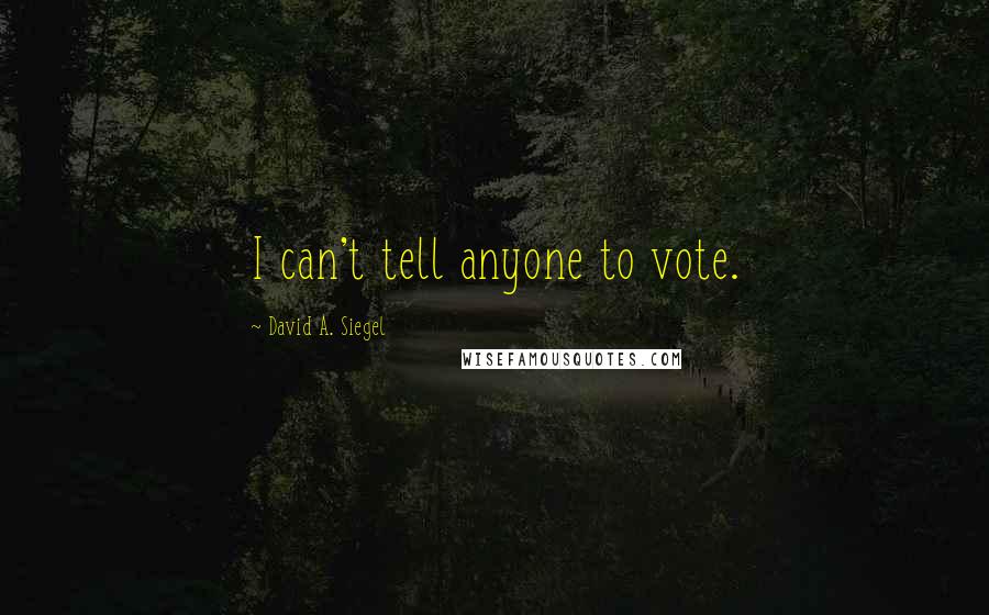 David A. Siegel Quotes: I can't tell anyone to vote.