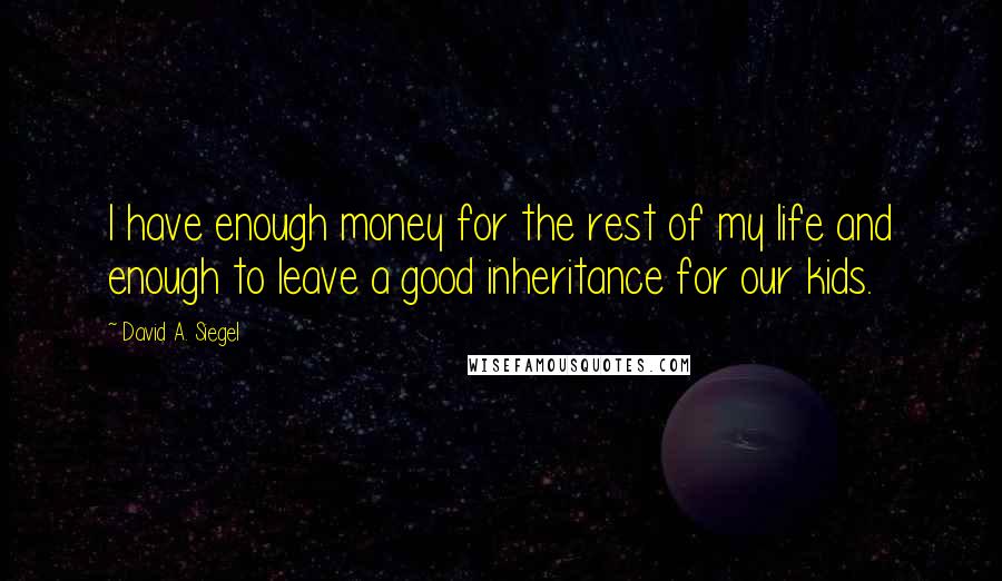 David A. Siegel Quotes: I have enough money for the rest of my life and enough to leave a good inheritance for our kids.