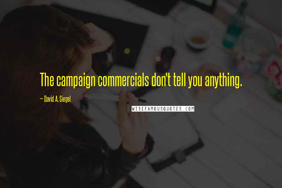 David A. Siegel Quotes: The campaign commercials don't tell you anything.