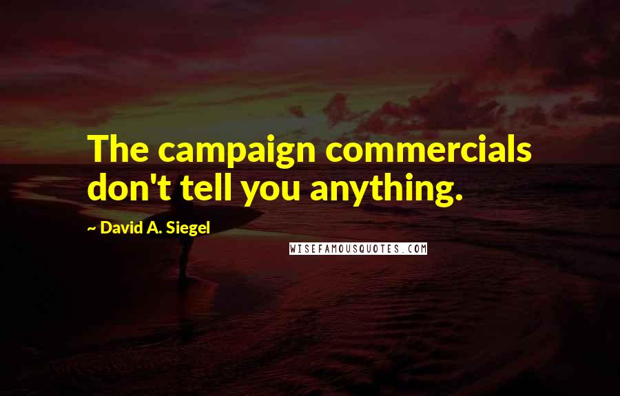 David A. Siegel Quotes: The campaign commercials don't tell you anything.