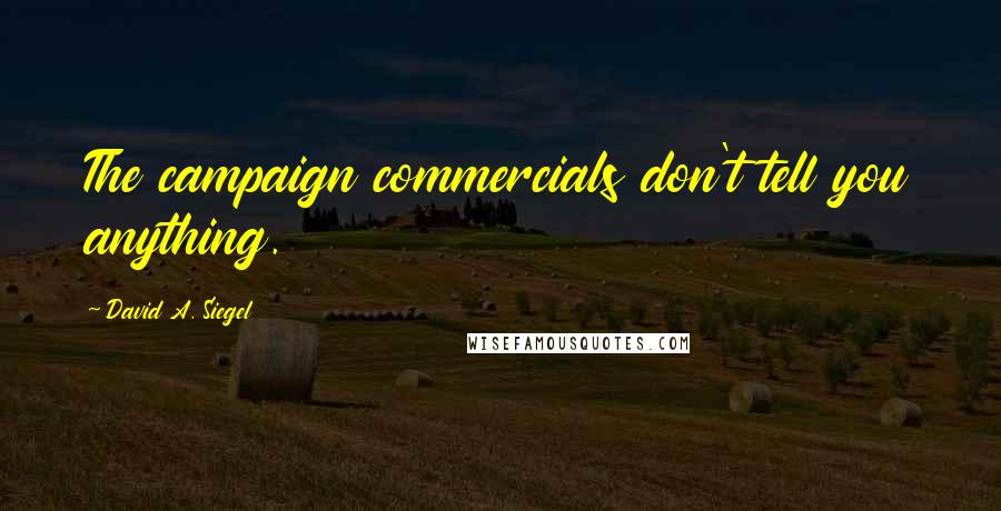 David A. Siegel Quotes: The campaign commercials don't tell you anything.