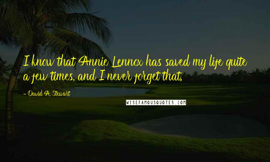 David A. Stewart Quotes: I know that Annie Lennox has saved my life quite a few times, and I never forget that.