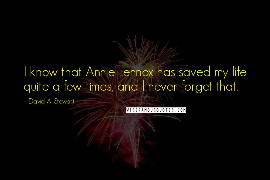 David A. Stewart Quotes: I know that Annie Lennox has saved my life quite a few times, and I never forget that.