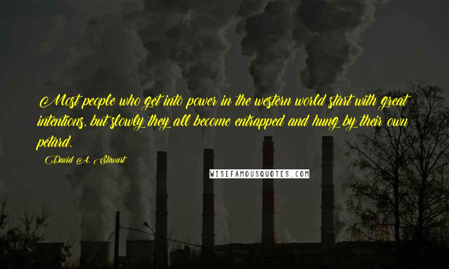 David A. Stewart Quotes: Most people who get into power in the western world start with great intentions, but slowly they all become entrapped and hung by their own petard.