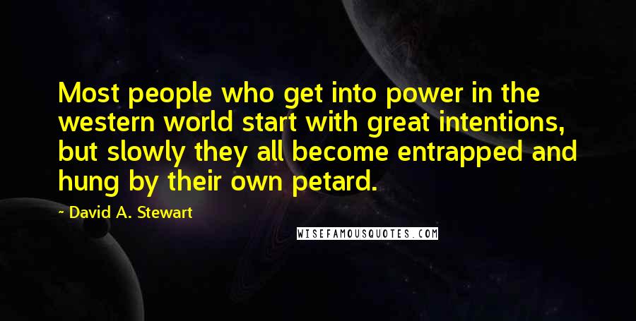 David A. Stewart Quotes: Most people who get into power in the western world start with great intentions, but slowly they all become entrapped and hung by their own petard.