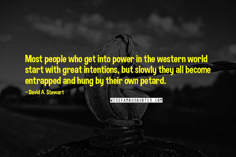 David A. Stewart Quotes: Most people who get into power in the western world start with great intentions, but slowly they all become entrapped and hung by their own petard.
