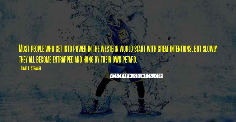 David A. Stewart Quotes: Most people who get into power in the western world start with great intentions, but slowly they all become entrapped and hung by their own petard.