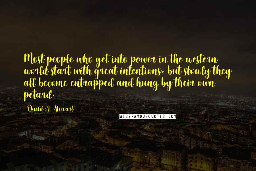 David A. Stewart Quotes: Most people who get into power in the western world start with great intentions, but slowly they all become entrapped and hung by their own petard.