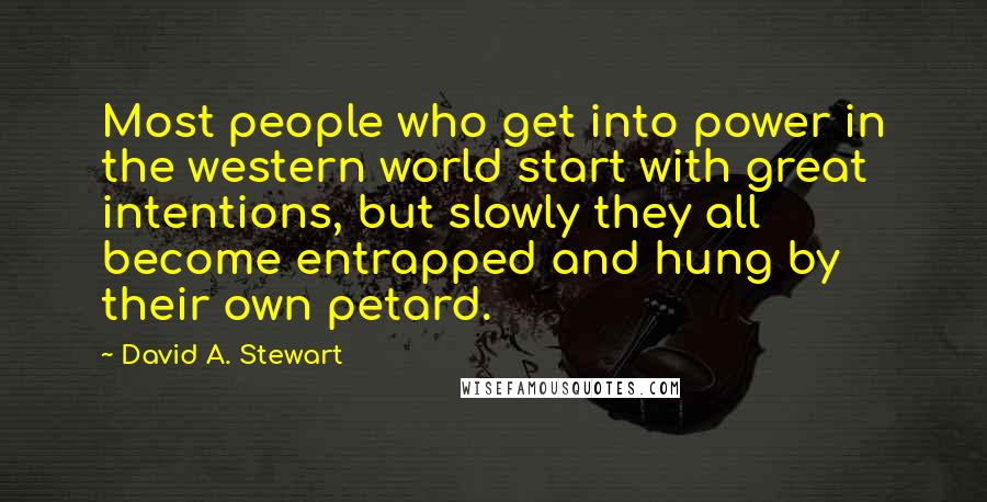 David A. Stewart Quotes: Most people who get into power in the western world start with great intentions, but slowly they all become entrapped and hung by their own petard.