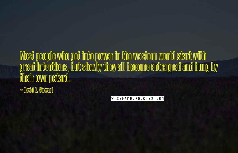 David A. Stewart Quotes: Most people who get into power in the western world start with great intentions, but slowly they all become entrapped and hung by their own petard.