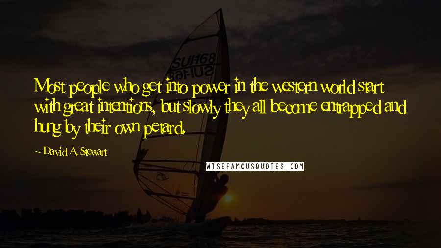 David A. Stewart Quotes: Most people who get into power in the western world start with great intentions, but slowly they all become entrapped and hung by their own petard.