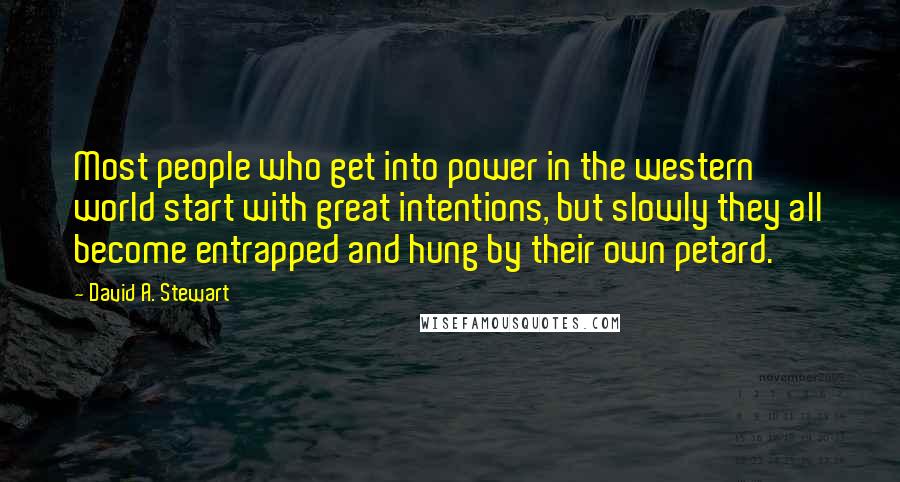 David A. Stewart Quotes: Most people who get into power in the western world start with great intentions, but slowly they all become entrapped and hung by their own petard.