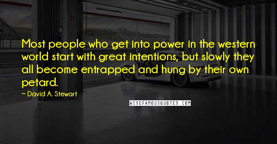 David A. Stewart Quotes: Most people who get into power in the western world start with great intentions, but slowly they all become entrapped and hung by their own petard.