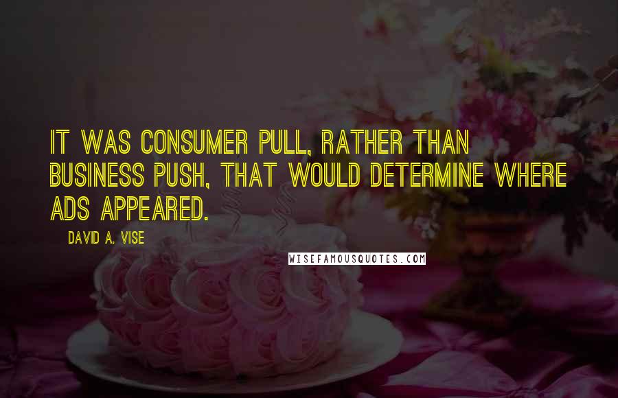 David A. Vise Quotes: It was consumer pull, rather than business push, that would determine where ads appeared.