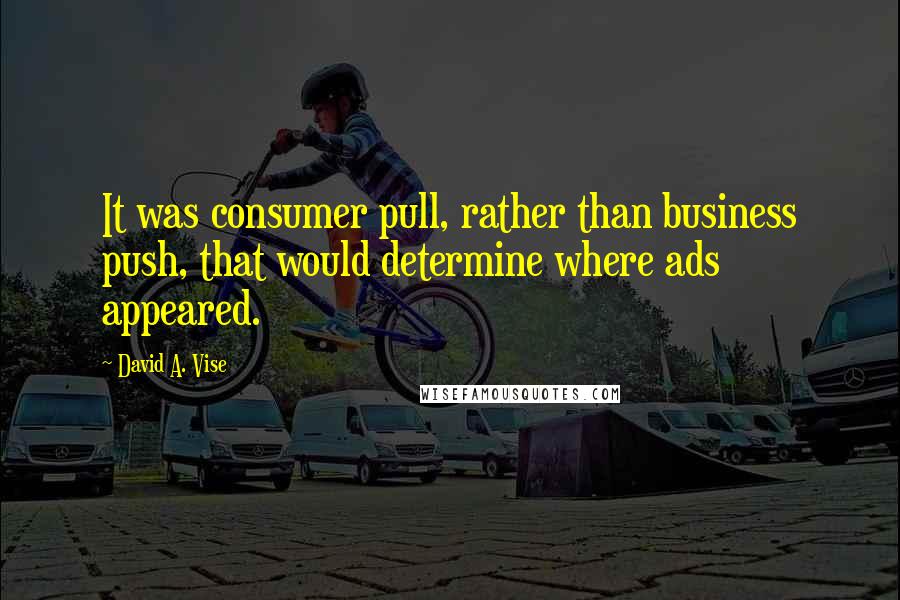 David A. Vise Quotes: It was consumer pull, rather than business push, that would determine where ads appeared.